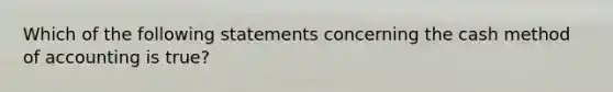 Which of the following statements concerning the cash method of accounting is true?