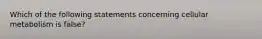 Which of the following statements concerning cellular metabolism is false?