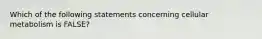 Which of the following statements concerning cellular metabolism is FALSE?