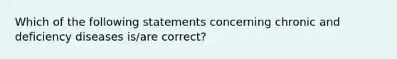 Which of the following statements concerning chronic and deficiency diseases is/are correct?