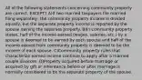 All of the following statements concerning community property are correct, EXCEPT? A)If two married taxpayers file married filing separately, the community property income is divided equally, but the separate property income is reported by the spouse owning the separate property. B)In community property states, half of the income earned (wages, salaries, etc.) by a spouse is deemed to be earned by each spouse and half of the income earned from community property is deemed to be the income of each spouse. C)Community property rules that characterize earned income continue to apply after a married couple divorces. D)Property acquired before marriage or acquired by gift or inheritance before or after marriage is normally considered to be the separate property of the spouse.