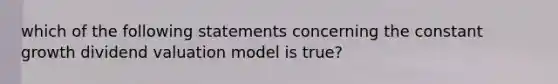 which of the following statements concerning the constant growth dividend valuation model is true?