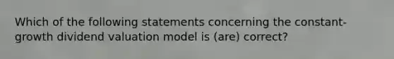 Which of the following statements concerning the constant-growth dividend valuation model is (are) correct?