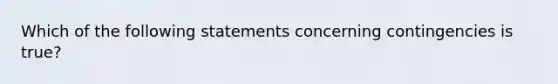 Which of the following statements concerning contingencies is true?