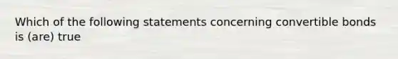 Which of the following statements concerning convertible bonds is (are) true