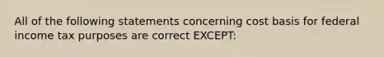 All of the following statements concerning cost basis for federal income tax purposes are correct EXCEPT: