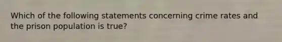 Which of the following statements concerning crime rates and the prison population is true?