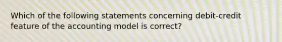 Which of the following statements concerning debit-credit feature of the accounting model is correct?