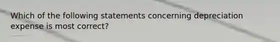 Which of the following statements concerning depreciation expense is most correct?