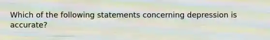 Which of the following statements concerning depression is accurate?