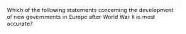 Which of the following statements concerning the development of new governments in Europe after World War II is most accurate?