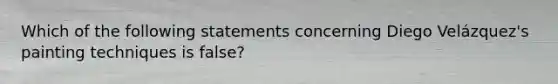 Which of the following statements concerning Diego Velázquez's painting techniques is false?