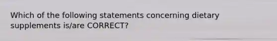 Which of the following statements concerning dietary supplements is/are CORRECT?