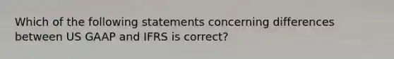 Which of the following statements concerning differences between US GAAP and IFRS is correct?