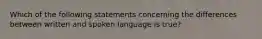 Which of the following statements concerning the differences between written and spoken language is true?