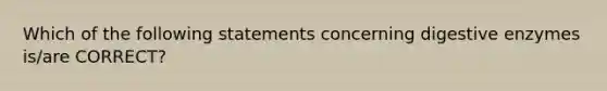 Which of the following statements concerning digestive enzymes is/are CORRECT?