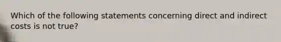 Which of the following statements concerning direct and indirect costs is not true?