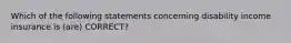 Which of the following statements concerning disability income insurance is (are) CORRECT?