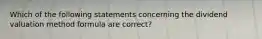 Which of the following statements concerning the dividend valuation method formula are correct?