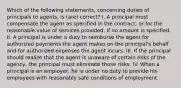 Which of the following statements, concerning duties of principals to agents, is (are) correct? I. A principal must compensate the agent as specified in the contract, or for the reasonable value of services provided, if no amount is specified. II. A principal is under a duty to reimburse the agent for authorized payments the agent makes on the principal's behalf and for authorized expenses the agent incurs. III. If the principal should realize that the agent is unaware of certain risks of the agency, the principal must eliminate those risks. IV. When a principal is an employer, he is under no duty to provide his employees with reasonably safe conditions of employment.