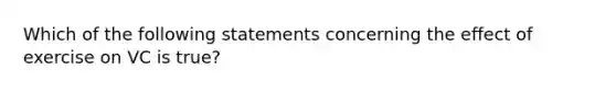 Which of the following statements concerning the effect of exercise on VC is true?