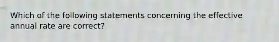 Which of the following statements concerning the effective annual rate are correct?