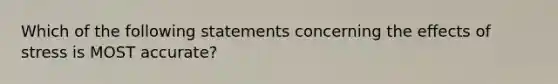 Which of the following statements concerning the effects of stress is MOST accurate?