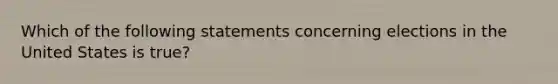 Which of the following statements concerning elections in the United States is true?