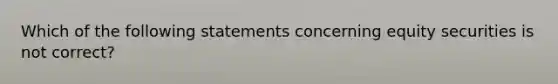 Which of the following statements concerning equity securities is not correct?