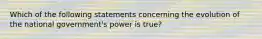 Which of the following statements concerning the evolution of the national government's power is true?