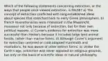 Which of the following statements concerning extinction, or the ways that people once viewed extinction, is FALSE? a) The concept of extinction conflicted with long-established ideas about species that stretched back to early Greek philosophers. b) French revolutionaries were interested in the Maastricht mosasaur not only because of extinction, but for their own political reasons. c) Cuvier's evidence for extinction was more successful than Hooke's because it included large land animal fossils, rather than marine forms. d) Although Cuvier's argument for extinction centered on cold-adapted mammoth and mastodons, he was aware of other extinct forms. e) Unlike the Earth's age, extinction was never opposed on religious grounds, but only on the basis of scientific ideas or natural philosophy.