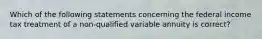 Which of the following statements concerning the federal income tax treatment of a non-qualified variable annuity is correct?