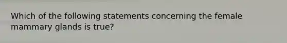 Which of the following statements concerning the female mammary glands is true?