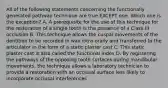 All of the following statements concerning the functionally generated pathway technique are true EXCEPT one. Which one is the exception? A. A prerequisite for the use of this technique for the restoration of a single tooth is the presence of a Class III occlusion B. This technique allows the cuspal movements of the dentition to be recorded in wax intra-orally and transferred to the articulator in the form of a static plaster cast C. This static plaster cast is also called the functional index D. By registering the pathways of the opposing tooth surfaces during mandibular movements, the technique allows a laboratory technician to provide a restoration with an occlusal surface less likely to incorporate occlusal interferences