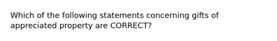 Which of the following statements concerning gifts of appreciated property are CORRECT?