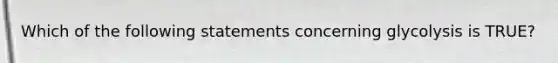 Which of the following statements concerning glycolysis is TRUE?