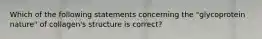 Which of the following statements concerning the "glycoprotein nature" of collagen's structure is correct?