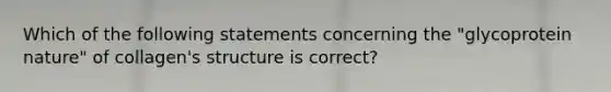 Which of the following statements concerning the "glycoprotein nature" of collagen's structure is correct?