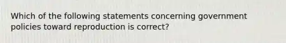 Which of the following statements concerning government policies toward reproduction is correct?