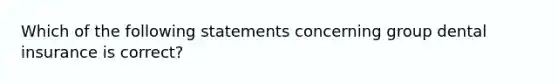 Which of the following statements concerning group dental insurance is correct?