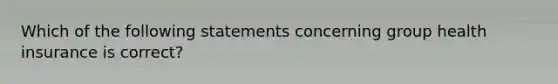 Which of the following statements concerning group health insurance is correct?