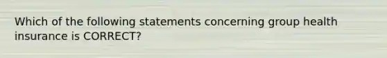 Which of the following statements concerning group health insurance is CORRECT?