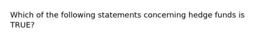 Which of the following statements concerning hedge funds is TRUE?