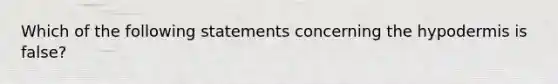 Which of the following statements concerning the hypodermis is false?