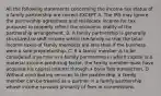 All the following statements concerning the income tax status of a family partnership are correct EXCEPT A. The IRS may ignore the partnership agreement and reallocate income for tax purposes to properly reflect the economic reality of the partnership arrangement. B. A family partnership is generally structured to shift income within the family so that the total income taxes of family members are less than if the business were a sole proprietorship. C. If a family member is to be considered a partner in a family partnership in which capital is a material income-producing factor, the family member must have acquired his capital interest through a bona fide transaction. D. Without contributing services to the partnership, a family member can be treated as a partner in a family partnership whose income consists primarily of fees or commissions.