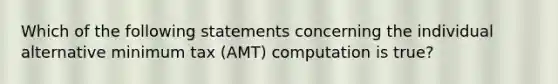 Which of the following statements concerning the individual alternative minimum tax (AMT) computation is true?