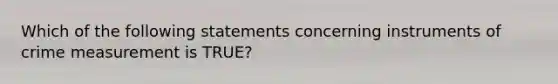 Which of the following statements concerning instruments of crime measurement is TRUE?