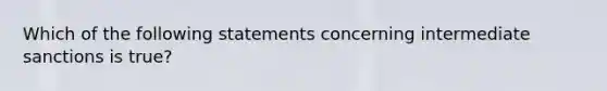 Which of the following statements concerning intermediate sanctions is true?