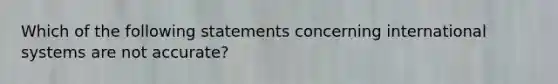 Which of the following statements concerning international systems are not accurate?