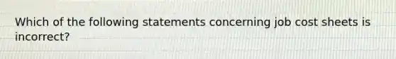 Which of the following statements concerning job cost sheets is incorrect?